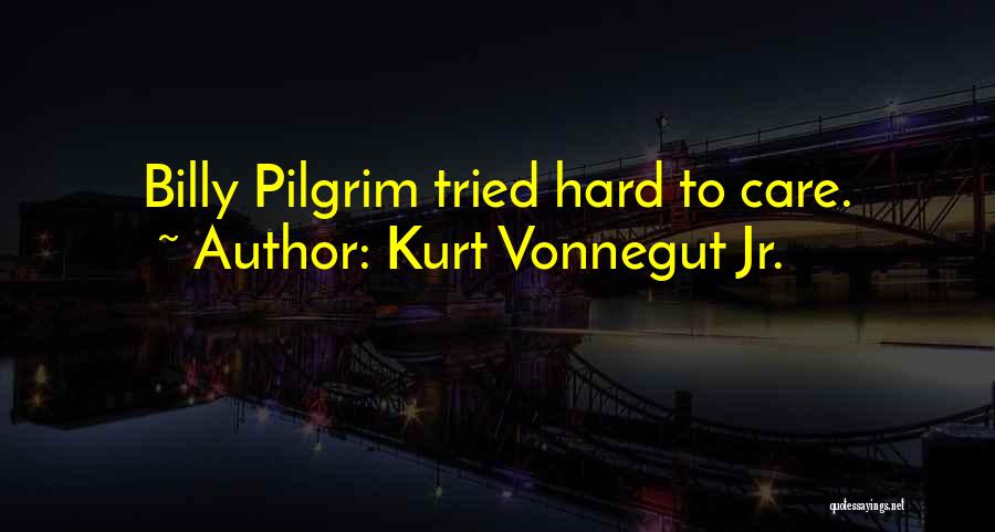 Kurt Vonnegut Jr. Quotes: Billy Pilgrim Tried Hard To Care.