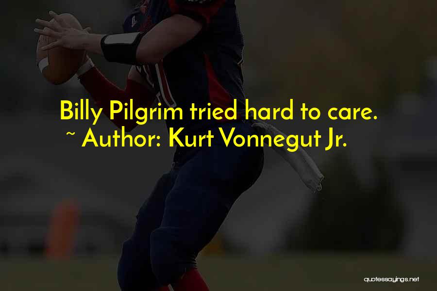 Kurt Vonnegut Jr. Quotes: Billy Pilgrim Tried Hard To Care.