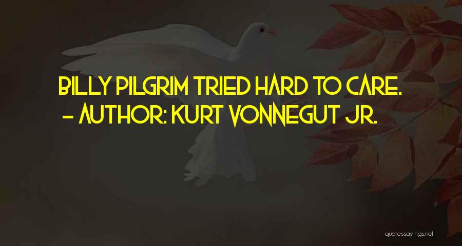 Kurt Vonnegut Jr. Quotes: Billy Pilgrim Tried Hard To Care.