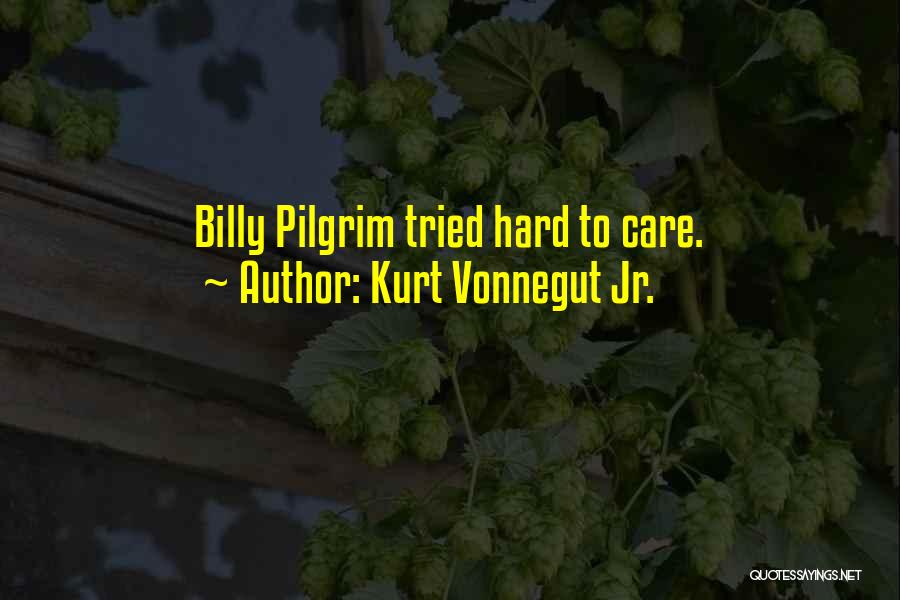 Kurt Vonnegut Jr. Quotes: Billy Pilgrim Tried Hard To Care.