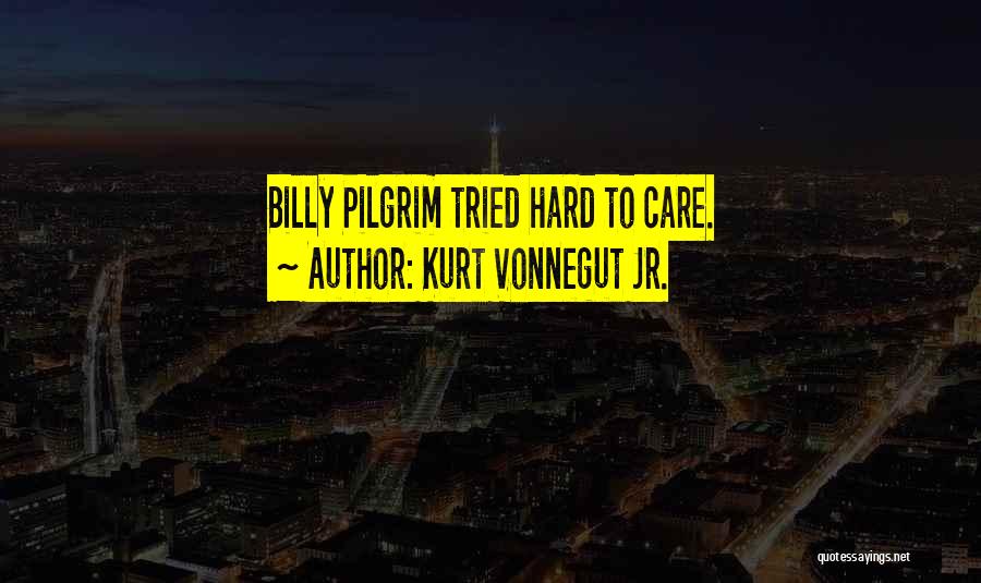 Kurt Vonnegut Jr. Quotes: Billy Pilgrim Tried Hard To Care.