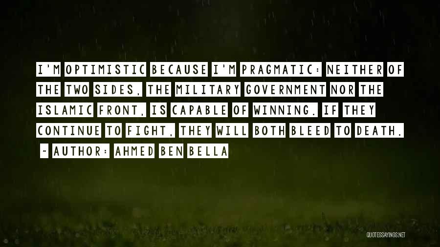 Ahmed Ben Bella Quotes: I'm Optimistic Because I'm Pragmatic: Neither Of The Two Sides, The Military Government Nor The Islamic Front, Is Capable Of