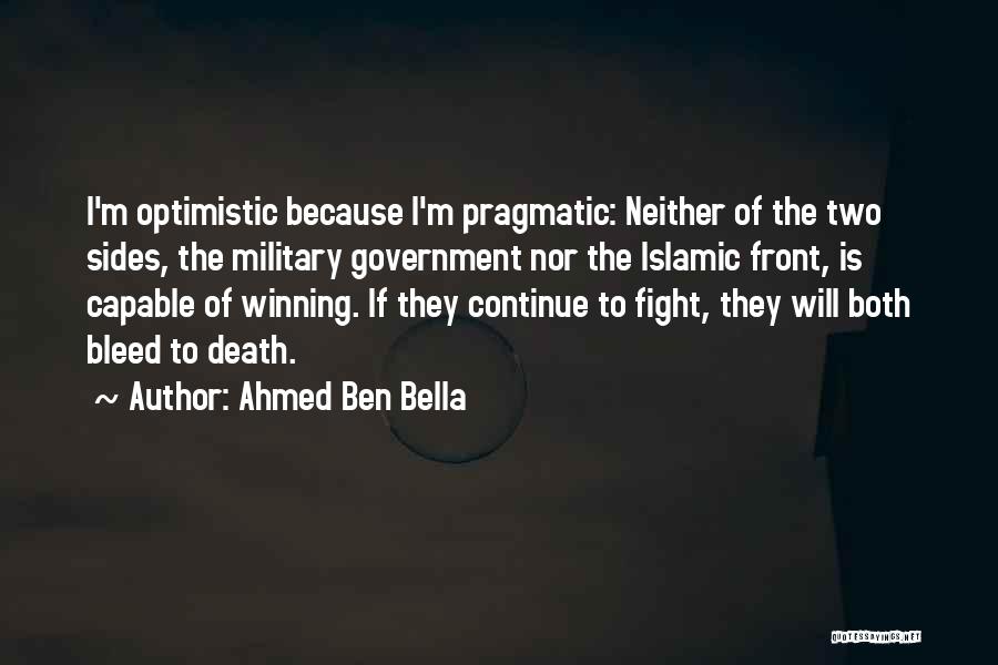Ahmed Ben Bella Quotes: I'm Optimistic Because I'm Pragmatic: Neither Of The Two Sides, The Military Government Nor The Islamic Front, Is Capable Of