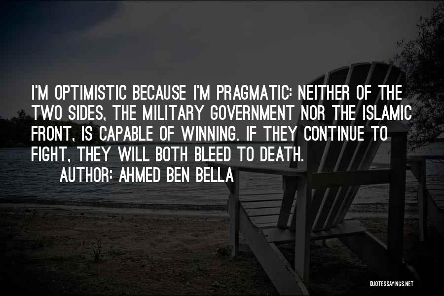 Ahmed Ben Bella Quotes: I'm Optimistic Because I'm Pragmatic: Neither Of The Two Sides, The Military Government Nor The Islamic Front, Is Capable Of