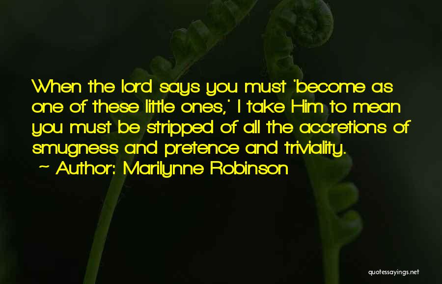 Marilynne Robinson Quotes: When The Lord Says You Must 'become As One Of These Little Ones,' I Take Him To Mean You Must