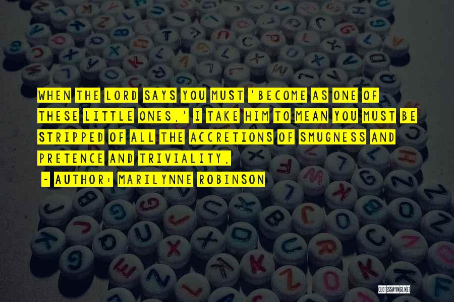 Marilynne Robinson Quotes: When The Lord Says You Must 'become As One Of These Little Ones,' I Take Him To Mean You Must