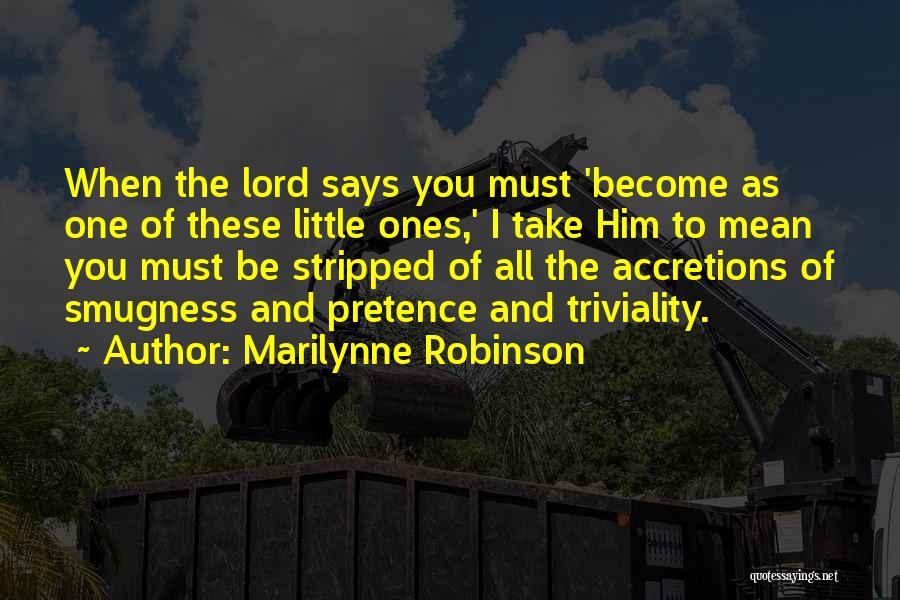 Marilynne Robinson Quotes: When The Lord Says You Must 'become As One Of These Little Ones,' I Take Him To Mean You Must