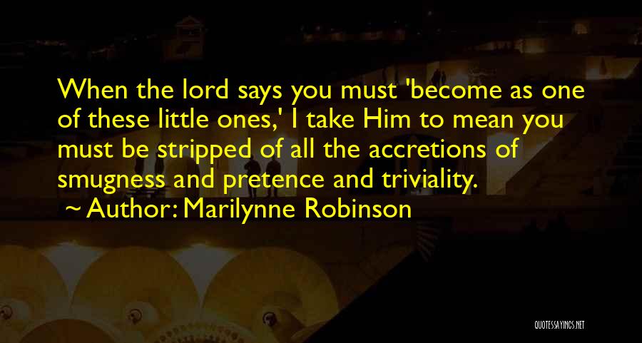 Marilynne Robinson Quotes: When The Lord Says You Must 'become As One Of These Little Ones,' I Take Him To Mean You Must
