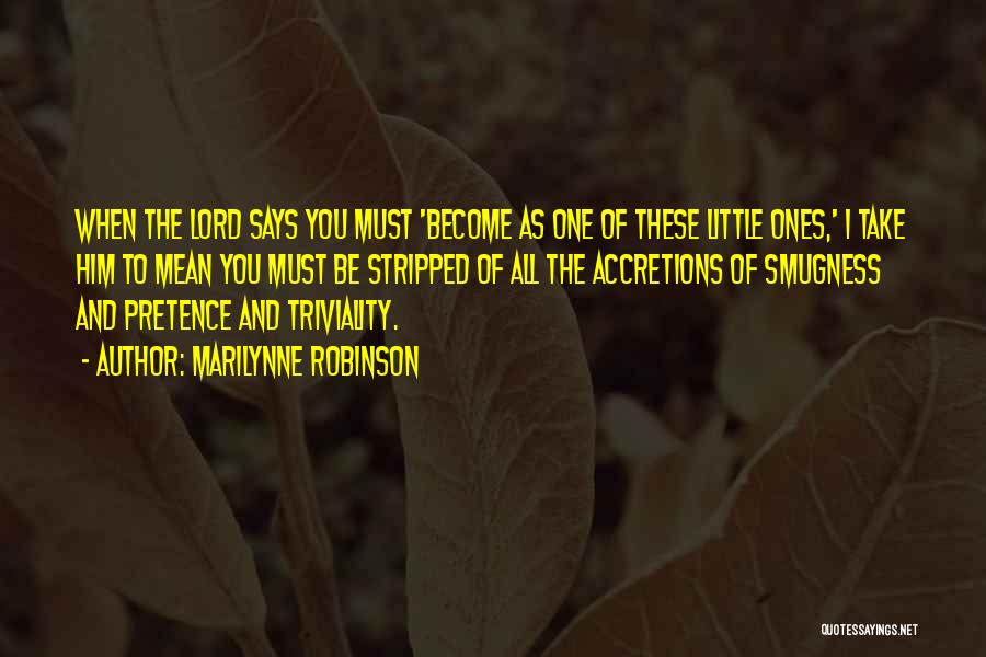 Marilynne Robinson Quotes: When The Lord Says You Must 'become As One Of These Little Ones,' I Take Him To Mean You Must