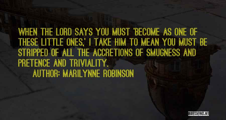 Marilynne Robinson Quotes: When The Lord Says You Must 'become As One Of These Little Ones,' I Take Him To Mean You Must