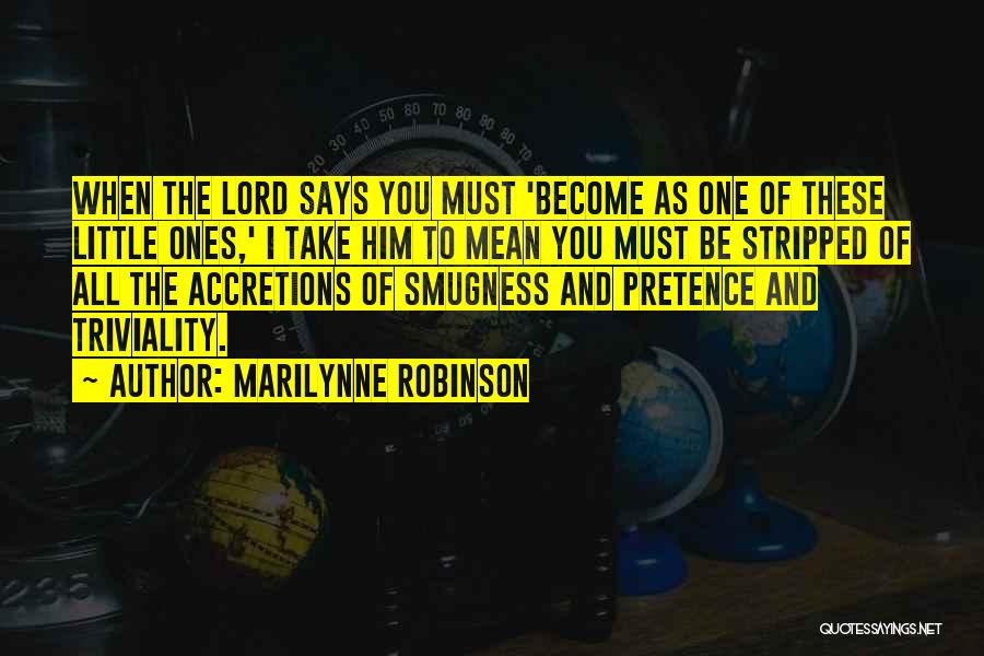 Marilynne Robinson Quotes: When The Lord Says You Must 'become As One Of These Little Ones,' I Take Him To Mean You Must
