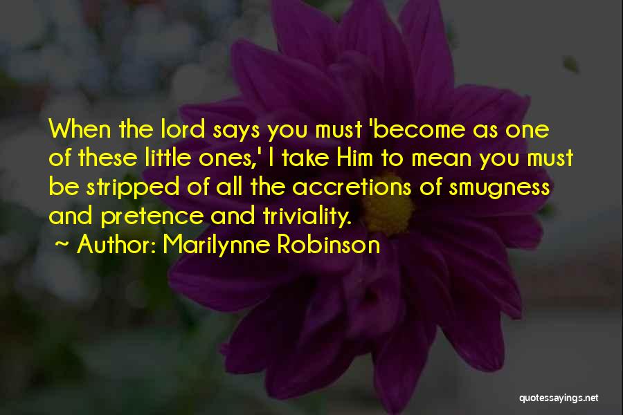 Marilynne Robinson Quotes: When The Lord Says You Must 'become As One Of These Little Ones,' I Take Him To Mean You Must