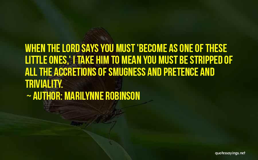 Marilynne Robinson Quotes: When The Lord Says You Must 'become As One Of These Little Ones,' I Take Him To Mean You Must