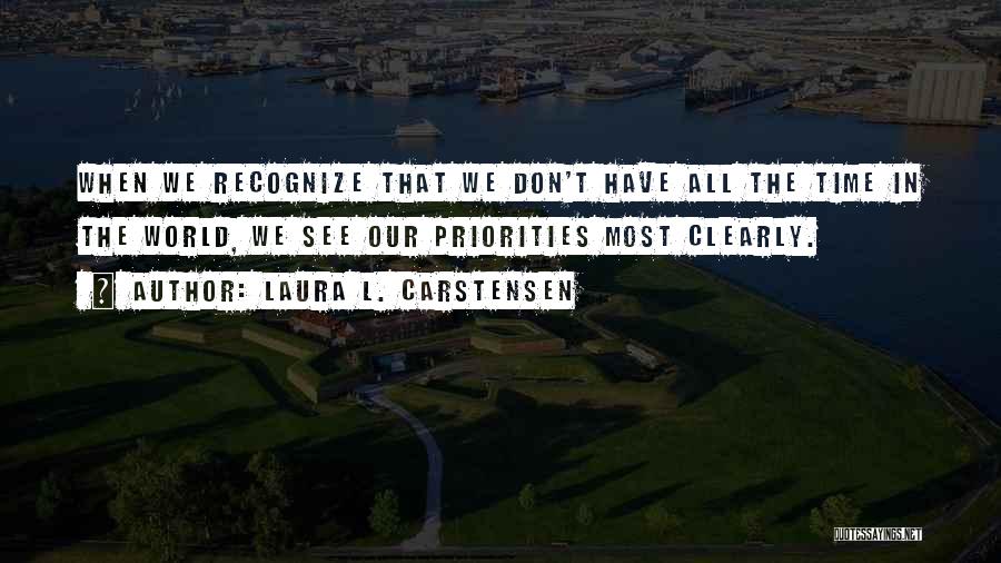 Laura L. Carstensen Quotes: When We Recognize That We Don't Have All The Time In The World, We See Our Priorities Most Clearly.