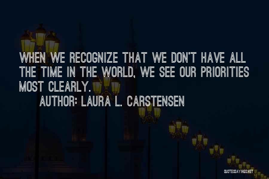 Laura L. Carstensen Quotes: When We Recognize That We Don't Have All The Time In The World, We See Our Priorities Most Clearly.