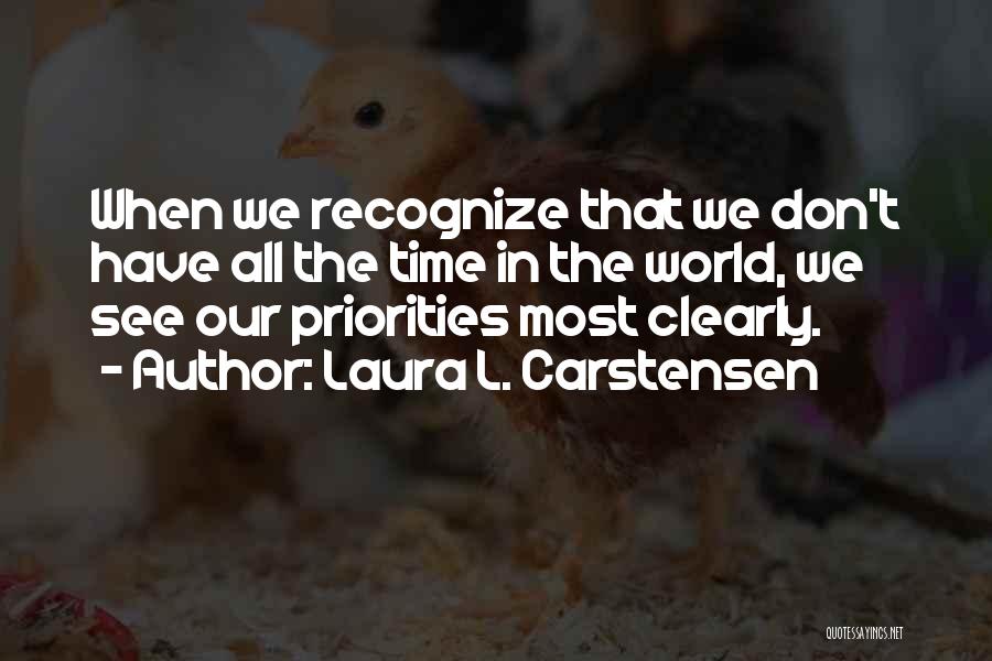 Laura L. Carstensen Quotes: When We Recognize That We Don't Have All The Time In The World, We See Our Priorities Most Clearly.