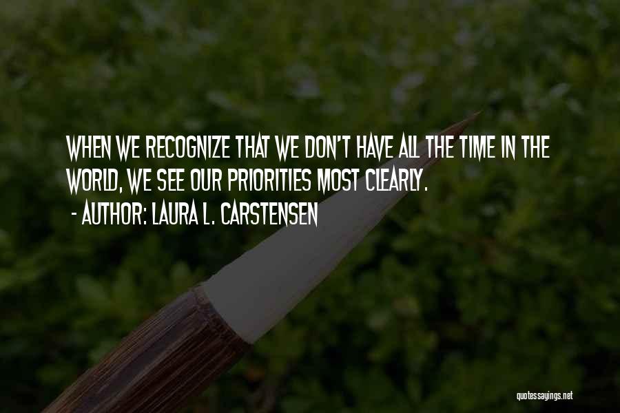 Laura L. Carstensen Quotes: When We Recognize That We Don't Have All The Time In The World, We See Our Priorities Most Clearly.