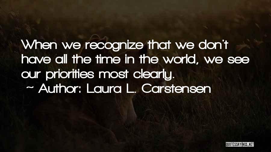 Laura L. Carstensen Quotes: When We Recognize That We Don't Have All The Time In The World, We See Our Priorities Most Clearly.
