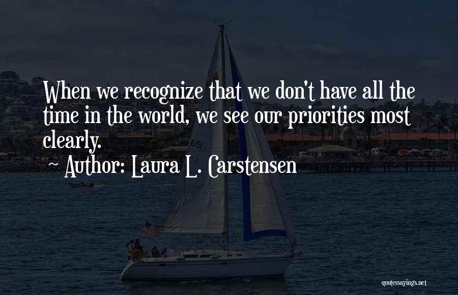 Laura L. Carstensen Quotes: When We Recognize That We Don't Have All The Time In The World, We See Our Priorities Most Clearly.