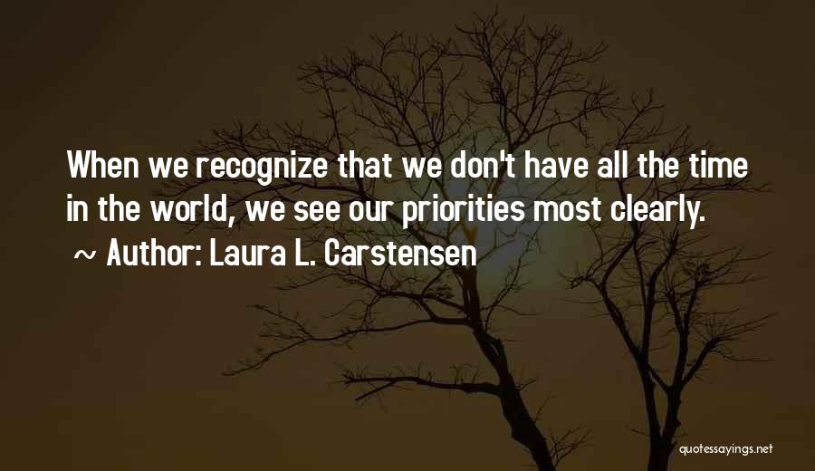 Laura L. Carstensen Quotes: When We Recognize That We Don't Have All The Time In The World, We See Our Priorities Most Clearly.