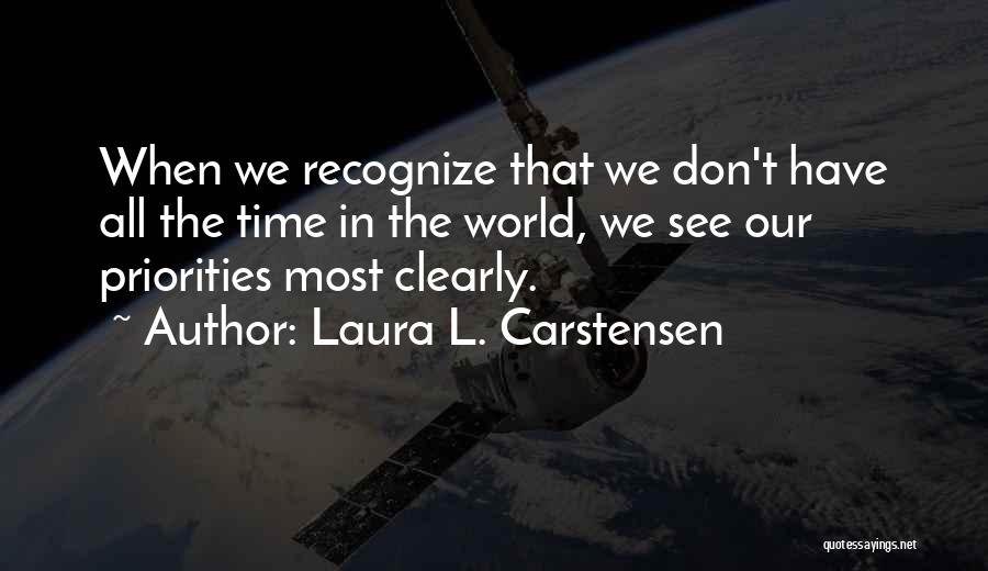 Laura L. Carstensen Quotes: When We Recognize That We Don't Have All The Time In The World, We See Our Priorities Most Clearly.