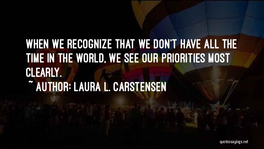 Laura L. Carstensen Quotes: When We Recognize That We Don't Have All The Time In The World, We See Our Priorities Most Clearly.