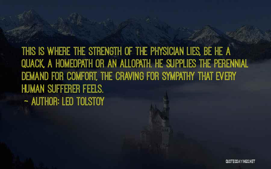 Leo Tolstoy Quotes: This Is Where The Strength Of The Physician Lies, Be He A Quack, A Homeopath Or An Allopath. He Supplies