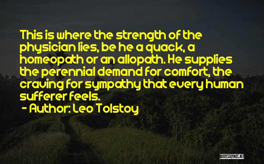 Leo Tolstoy Quotes: This Is Where The Strength Of The Physician Lies, Be He A Quack, A Homeopath Or An Allopath. He Supplies