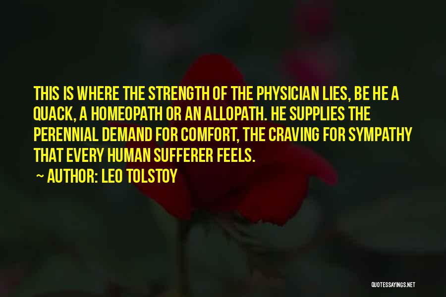 Leo Tolstoy Quotes: This Is Where The Strength Of The Physician Lies, Be He A Quack, A Homeopath Or An Allopath. He Supplies