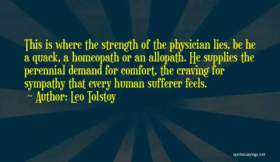 Leo Tolstoy Quotes: This Is Where The Strength Of The Physician Lies, Be He A Quack, A Homeopath Or An Allopath. He Supplies