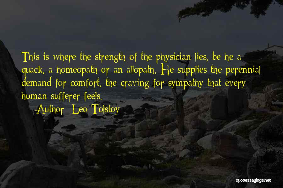 Leo Tolstoy Quotes: This Is Where The Strength Of The Physician Lies, Be He A Quack, A Homeopath Or An Allopath. He Supplies