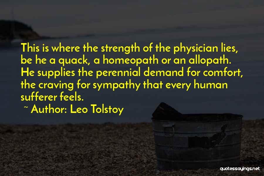 Leo Tolstoy Quotes: This Is Where The Strength Of The Physician Lies, Be He A Quack, A Homeopath Or An Allopath. He Supplies