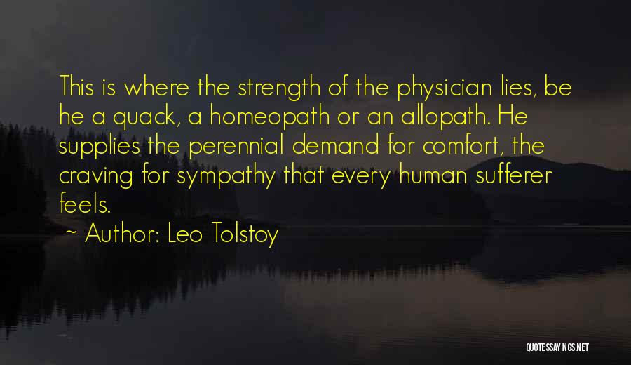 Leo Tolstoy Quotes: This Is Where The Strength Of The Physician Lies, Be He A Quack, A Homeopath Or An Allopath. He Supplies