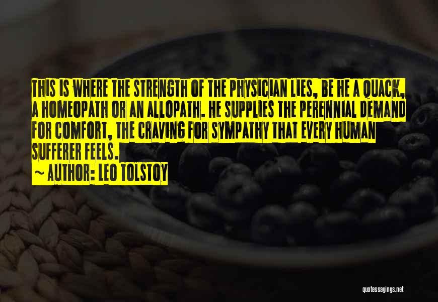Leo Tolstoy Quotes: This Is Where The Strength Of The Physician Lies, Be He A Quack, A Homeopath Or An Allopath. He Supplies