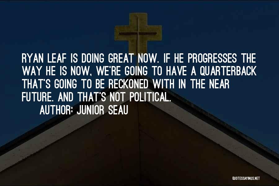 Junior Seau Quotes: Ryan Leaf Is Doing Great Now. If He Progresses The Way He Is Now, We're Going To Have A Quarterback