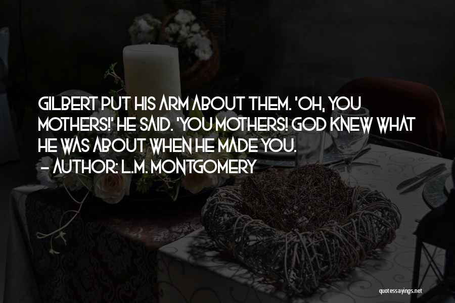 L.M. Montgomery Quotes: Gilbert Put His Arm About Them. 'oh, You Mothers!' He Said. 'you Mothers! God Knew What He Was About When