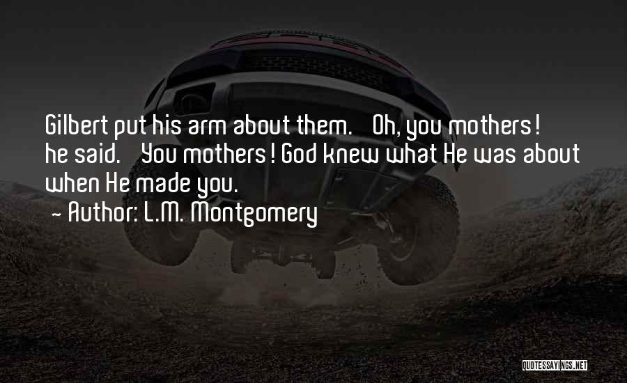 L.M. Montgomery Quotes: Gilbert Put His Arm About Them. 'oh, You Mothers!' He Said. 'you Mothers! God Knew What He Was About When