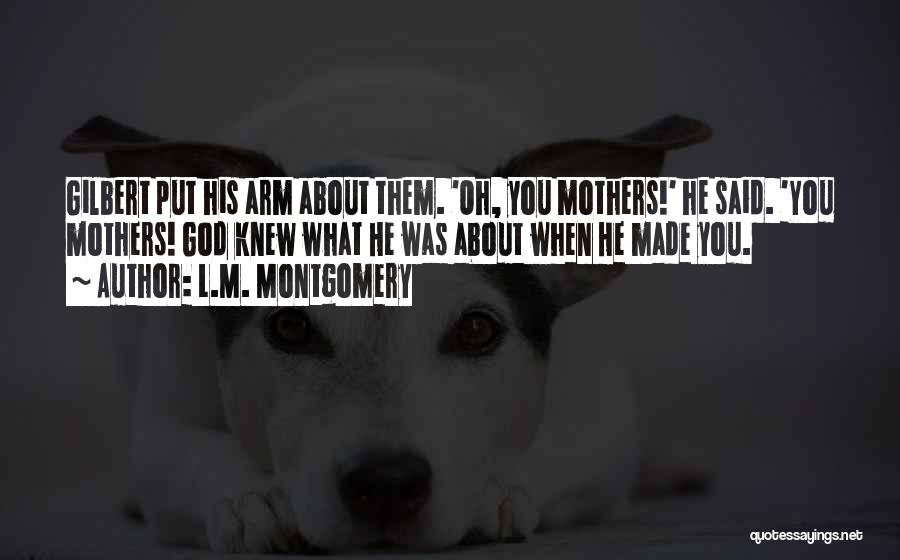 L.M. Montgomery Quotes: Gilbert Put His Arm About Them. 'oh, You Mothers!' He Said. 'you Mothers! God Knew What He Was About When