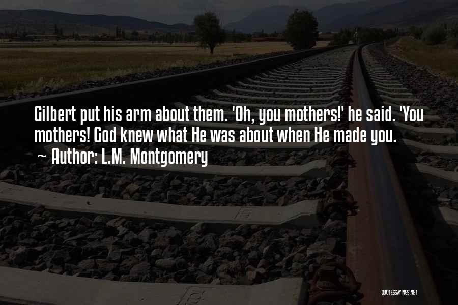 L.M. Montgomery Quotes: Gilbert Put His Arm About Them. 'oh, You Mothers!' He Said. 'you Mothers! God Knew What He Was About When