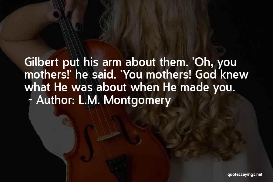 L.M. Montgomery Quotes: Gilbert Put His Arm About Them. 'oh, You Mothers!' He Said. 'you Mothers! God Knew What He Was About When