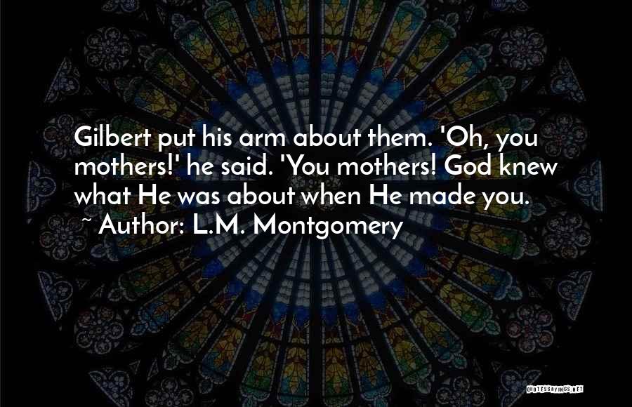 L.M. Montgomery Quotes: Gilbert Put His Arm About Them. 'oh, You Mothers!' He Said. 'you Mothers! God Knew What He Was About When