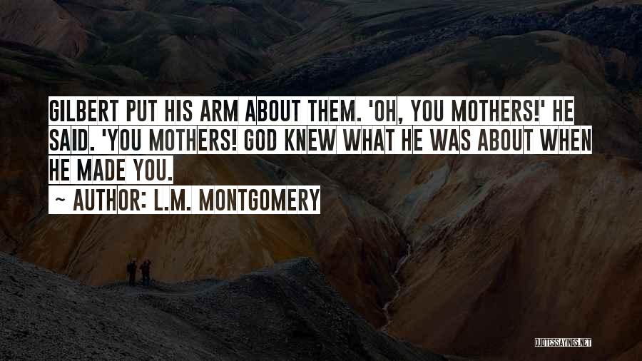 L.M. Montgomery Quotes: Gilbert Put His Arm About Them. 'oh, You Mothers!' He Said. 'you Mothers! God Knew What He Was About When