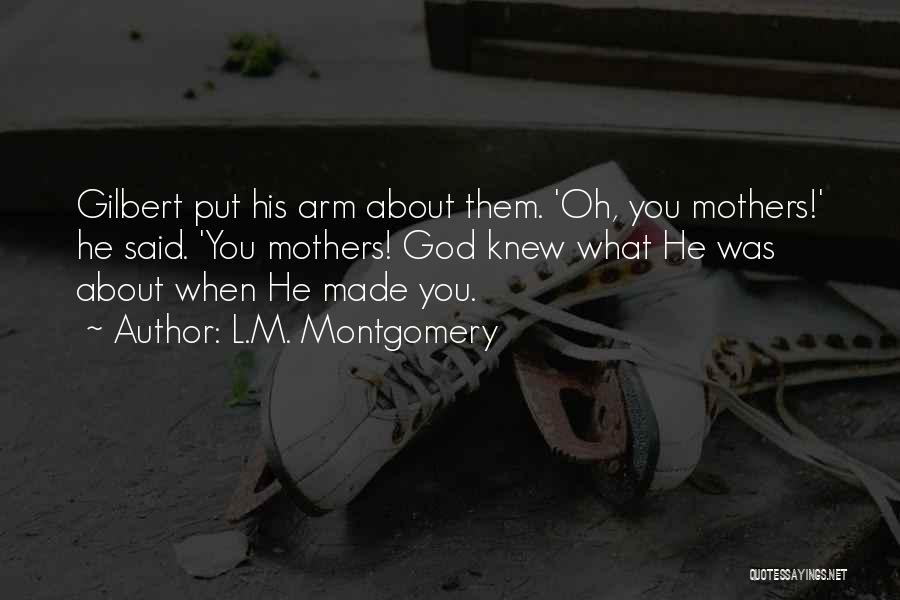 L.M. Montgomery Quotes: Gilbert Put His Arm About Them. 'oh, You Mothers!' He Said. 'you Mothers! God Knew What He Was About When