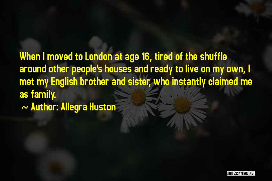 Allegra Huston Quotes: When I Moved To London At Age 16, Tired Of The Shuffle Around Other People's Houses And Ready To Live