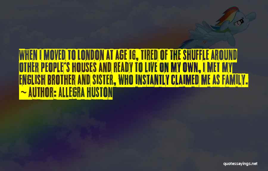 Allegra Huston Quotes: When I Moved To London At Age 16, Tired Of The Shuffle Around Other People's Houses And Ready To Live