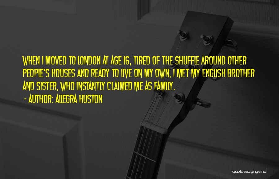 Allegra Huston Quotes: When I Moved To London At Age 16, Tired Of The Shuffle Around Other People's Houses And Ready To Live