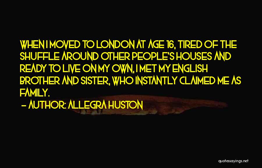 Allegra Huston Quotes: When I Moved To London At Age 16, Tired Of The Shuffle Around Other People's Houses And Ready To Live