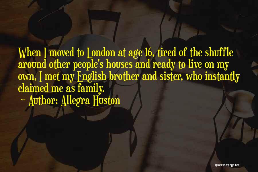 Allegra Huston Quotes: When I Moved To London At Age 16, Tired Of The Shuffle Around Other People's Houses And Ready To Live
