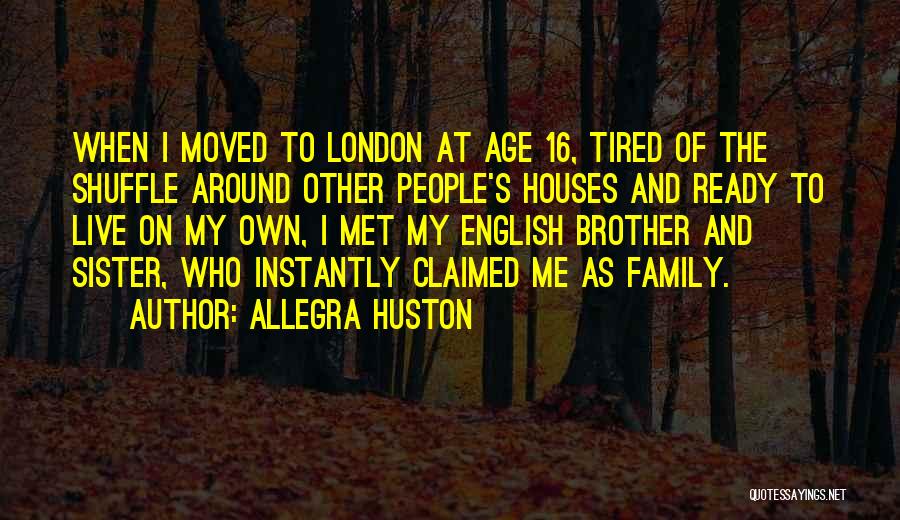 Allegra Huston Quotes: When I Moved To London At Age 16, Tired Of The Shuffle Around Other People's Houses And Ready To Live