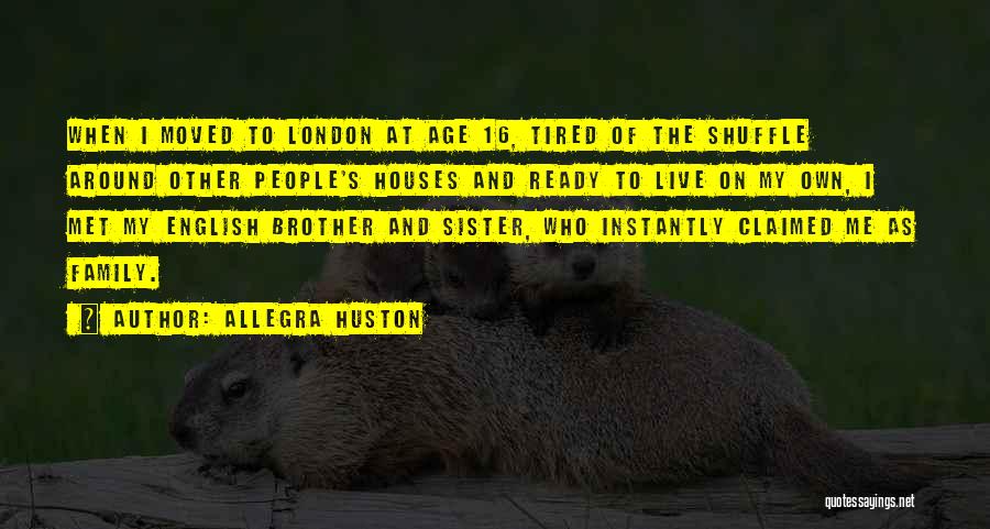 Allegra Huston Quotes: When I Moved To London At Age 16, Tired Of The Shuffle Around Other People's Houses And Ready To Live